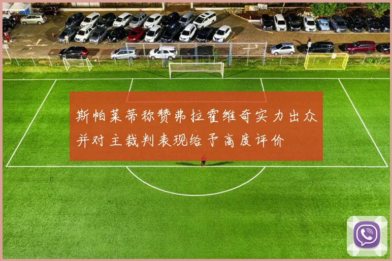 斯帕莱蒂称赞弗拉霍维奇实力出众并对主裁判表现给予高度评价