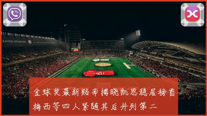 金球奖最新赔率揭晓凯恩稳居榜首梅西等四人紧随其后并列第二