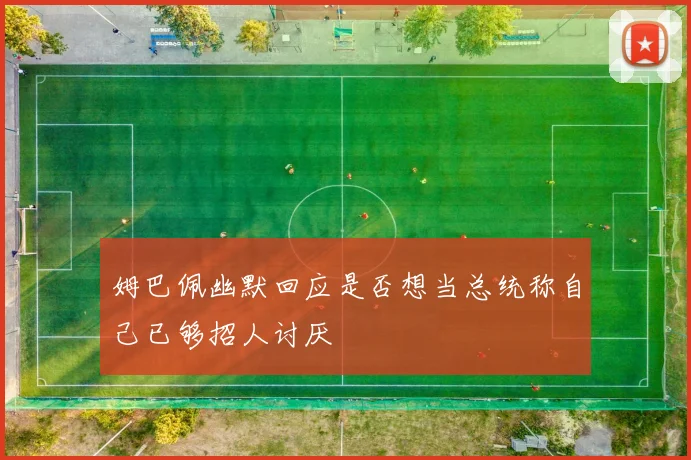 姆巴佩幽默回应是否想当总统称自己已够招人讨厌
