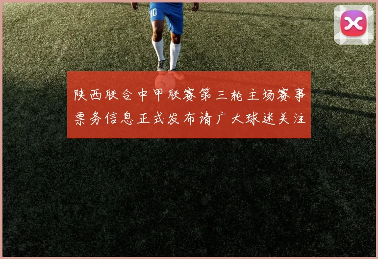 陕西联合中甲联赛第三轮主场赛事票务信息正式发布请广大球迷关注