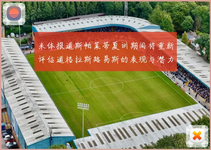 米体报道斯帕莱蒂夏训期间将重新评估道格拉斯路易斯的表现与潜力