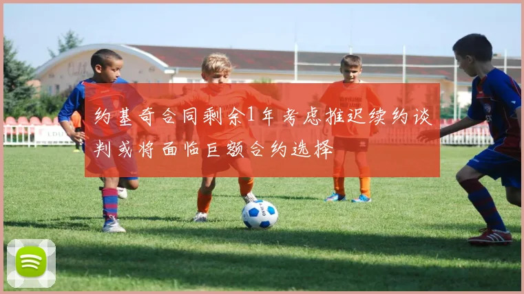 约基奇合同剩余1年考虑推迟续约谈判或将面临巨额合约选择