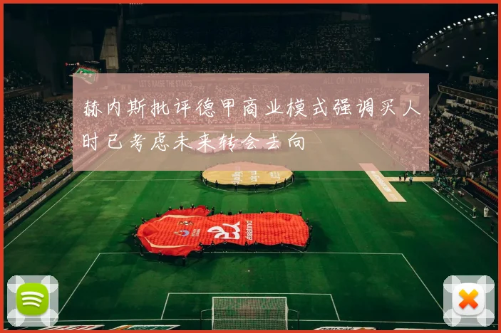 赫内斯批评德甲商业模式强调买人时已考虑未来转会去向