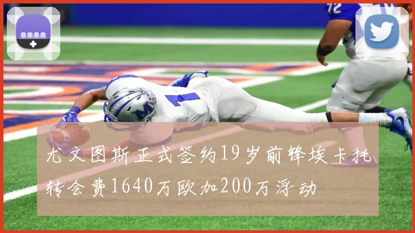 尤文图斯正式签约19岁前锋埃卡托转会费1640万欧加200万浮动