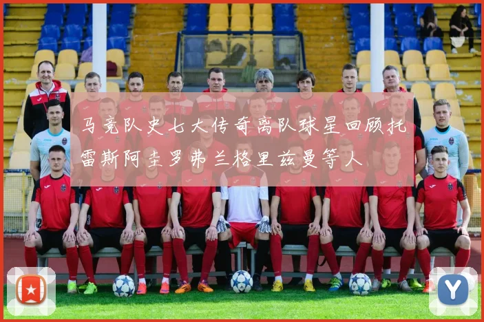 马竞队史七大传奇离队球星回顾托雷斯阿圭罗弗兰格里兹曼等人