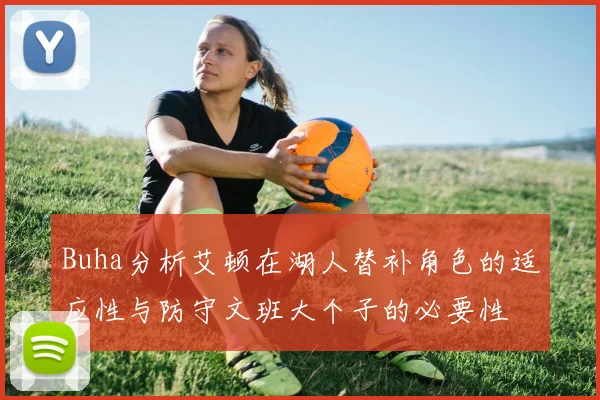 Buha分析艾顿在湖人替补角色的适应性与防守文班大个子的必要性